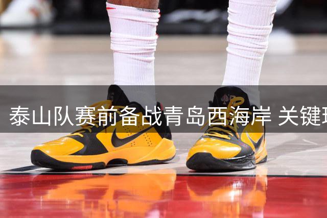 泰山队赛前备战青岛西海岸 关键球员缺席引关注