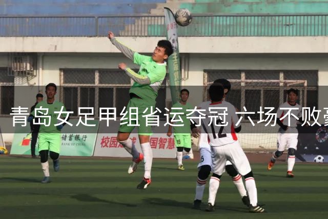青岛女足甲组省运夺冠 六场不败豪取两连冠